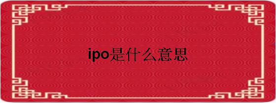 ipo上市什么意思(企业ipo上市流程)