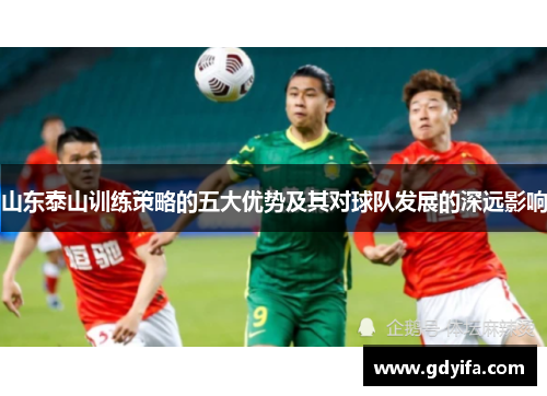 山东泰山训练策略的五大优势及其对球队发展的深远影响