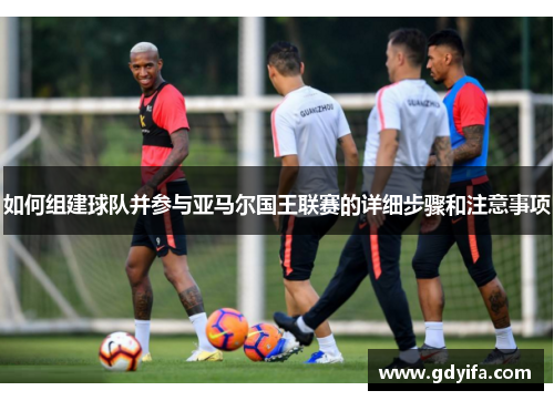 如何组建球队并参与亚马尔国王联赛的详细步骤和注意事项