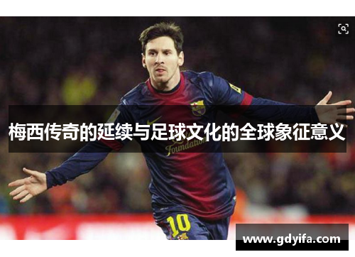 梅西传奇的延续与足球文化的全球象征意义