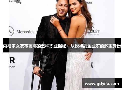内马尔女友布鲁娜的五种职业揭秘：从模特到企业家的多重身份