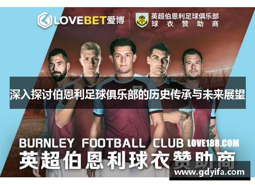 深入探讨伯恩利足球俱乐部的历史传承与未来展望 深入探讨伯恩利足球俱乐部的历史传承与未来展望
