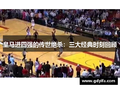 皇马进四强的传世绝杀:三大经典时刻回顾 皇马进四强的传世绝杀:三大经典时刻回顾