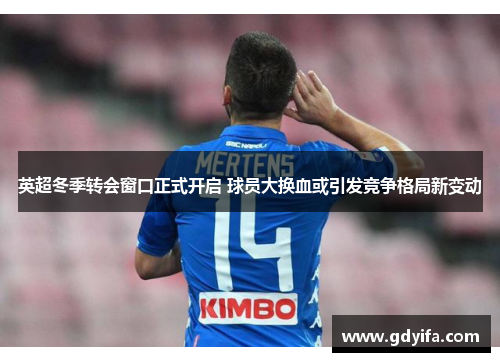 英超冬季转会窗口正式开启 球员大换血或引发竞争格局新变动 英超冬季转会窗口正式开启 球员大换血或引发竞争格局新变动