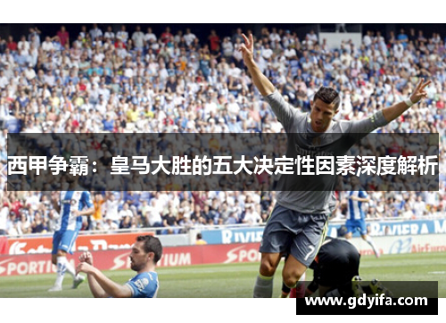 西甲争霸：皇马大胜的五大决定性因素深度解析