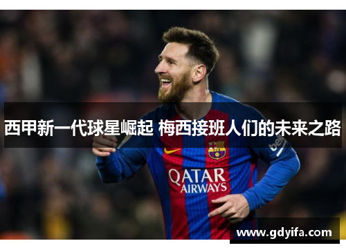 西甲新一代球星崛起 梅西接班人们的未来之路 西甲新一代球星崛起 梅西接班人们的未来之路