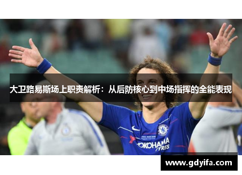 大卫路易斯场上职责解析:从后防核心到中场指挥的全能表现 大卫路易斯场上职责解析:从后防核心到中场指挥的全能表现