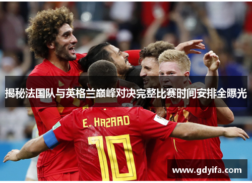 揭秘法国队与英格兰巅峰对决完整比赛时间安排全曝光