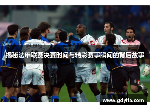 揭秘法甲联赛决赛时间与精彩赛事瞬间的背后故事