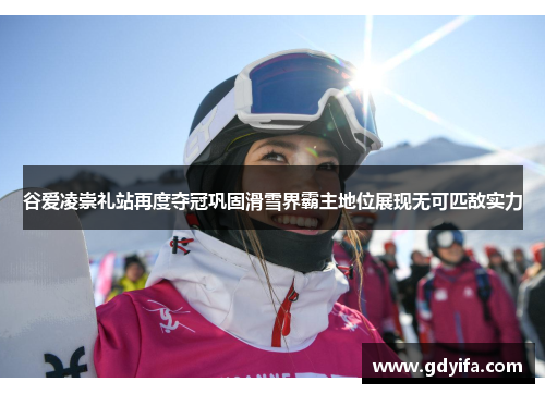 谷爱凌崇礼站再度夺冠巩固滑雪界霸主地位展现无可匹敌实力 谷爱凌崇礼站再度夺冠巩固滑雪界霸主地位展现无可匹敌实力