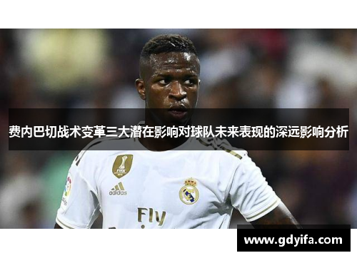 费内巴切战术变革三大潜在影响对球队未来表现的深远影响分析 费内巴切战术变革三大潜在影响对球队未来表现的深远影响分析