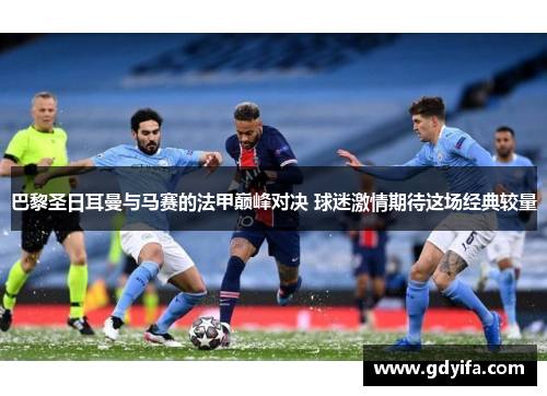 巴黎圣日耳曼与马赛的法甲巅峰对决 球迷激情期待这场经典较量