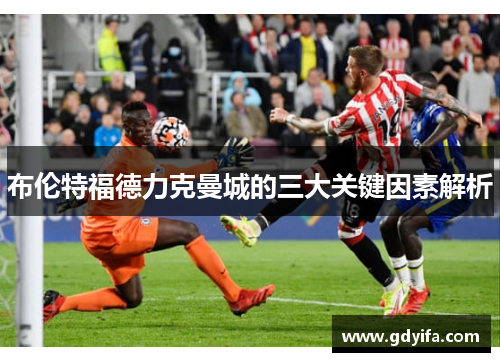 布伦特福德力克曼城的三大关键因素解析 布伦特福德力克曼城的三大关键因素解析