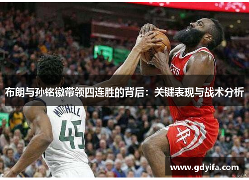 布朗与孙铭徽带领四连胜的背后：关键表现与战术分析