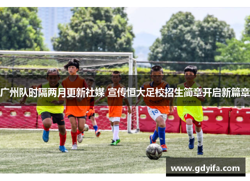 广州队时隔两月更新社媒 宣传恒大足校招生简章开启新篇章 广州队时隔两月更新社媒 宣传恒大足校招生简章开启新篇章