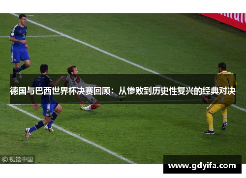 德国与巴西世界杯决赛回顾：从惨败到历史性复兴的经典对决