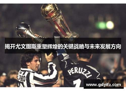 揭开尤文图斯重塑辉煌的关键战略与未来发展方向