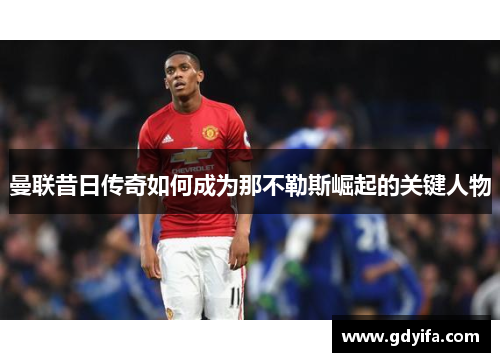 曼联昔日传奇如何成为那不勒斯崛起的关键人物