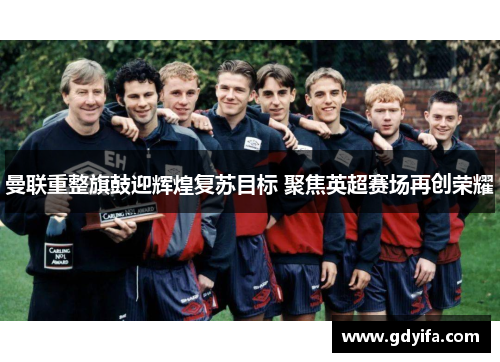 曼联重整旗鼓迎辉煌复苏目标 聚焦英超赛场再创荣耀