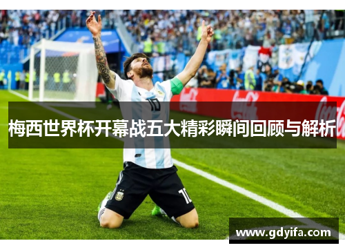 梅西世界杯开幕战五大精彩瞬间回顾与解析